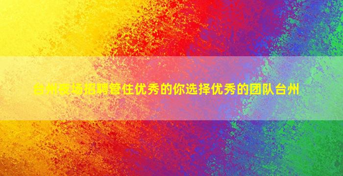 台州夜场招聘管住优秀的你选择优秀的团队台州